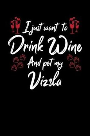Cover of I Just Want To Drink Wine And Pet My Vizsla