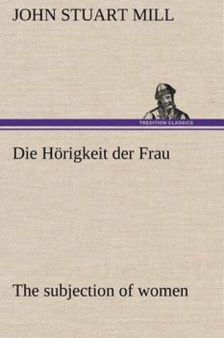 Cover of Die Horigkeit Der Frau (the Subjection of Women)