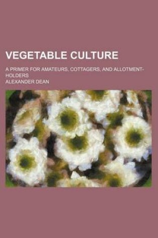 Cover of Vegetable Culture; A Primer for Amateurs, Cottagers, and Allotment-Holders