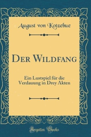 Cover of Der Wildfang: Ein Lustspiel für die Verdauung in Drey Akten (Classic Reprint)
