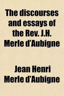 Book cover for The Discourses and Essays of the REV. J.H. Merle D'Aubigne