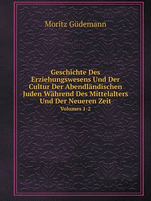 Book cover for Geschichte Des Erziehungswesens Und Der Cultur Der Abendländischen Juden Während Des Mittelalters Und Der Neueren Zeit Volumes 1-2