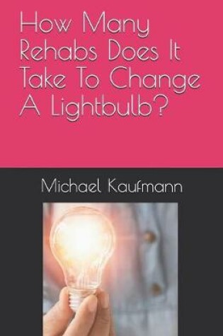 Cover of How Many Rehabs Does It Take To Change A Lightbulb?