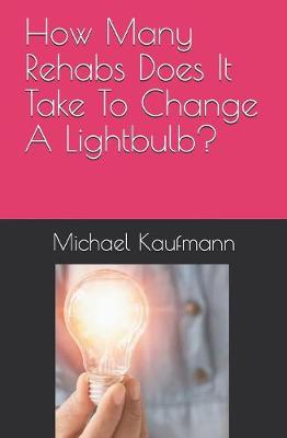 Book cover for How Many Rehabs Does It Take To Change A Lightbulb?