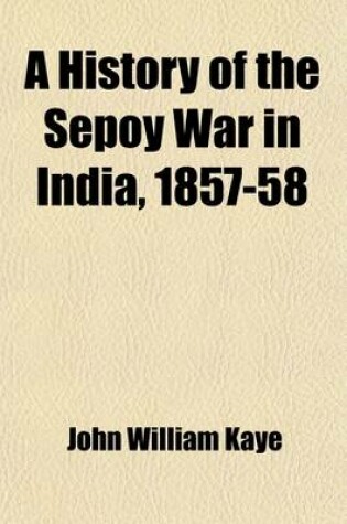 Cover of A History of the Sepoy War in India, 1857-58 Volume 1