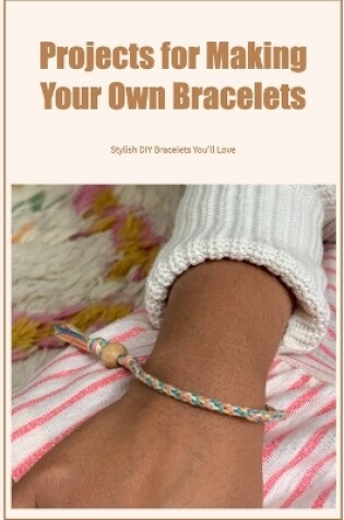 Cover of Projects for Making Your Own Bracelets