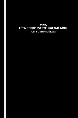 Book cover for Sure, Let Me Drop Everything and Work on Your Problem