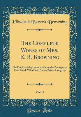 Book cover for The Complete Works of Mrs. E. B. Browning, Vol. 3: The Duchess May; Sonnets From the Portuguese; Casa Guidi Windows; Poems Before Congress (Classic Reprint)