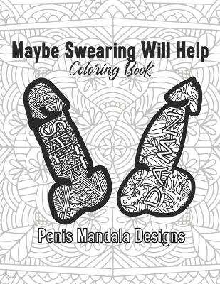 Book cover for Maybe Swearing Will Help Coloring Book Penis Mandala Designs