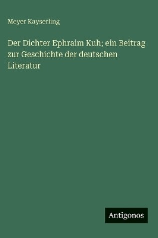 Cover of Der Dichter Ephraim Kuh; ein Beitrag zur Geschichte der deutschen Literatur