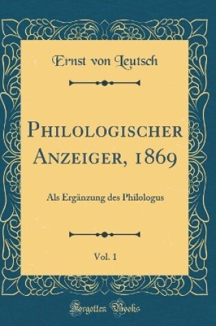 Cover of Philologischer Anzeiger, 1869, Vol. 1: Als Ergänzung des Philologus (Classic Reprint)