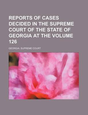 Book cover for Reports of Cases Decided in the Supreme Court of the State of Georgia at the Volume 126