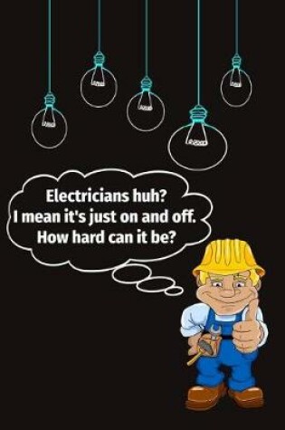Cover of Electricians Huh? I Mean It's Just on and Off. How Hard Can It Be?
