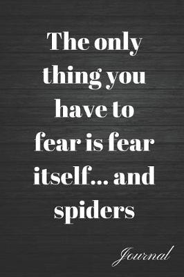 Book cover for The Only Thing You Have to Fear Is Fear Itself... and Spiders Journal