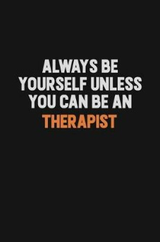 Cover of Always Be Yourself Unless You Can Be A Therapist