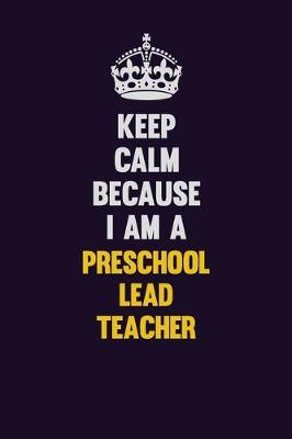 Book cover for Keep Calm Because I Am A Preschool Lead Teacher