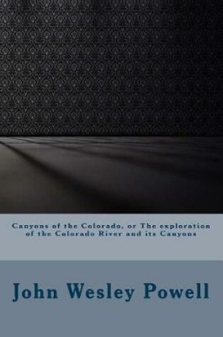 Cover of Canyons of the Colorado, or the Exploration of the Colorado River and Its Canyons