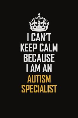 Book cover for I Can't Keep Calm Because I Am An Autism specialist