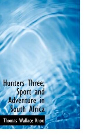 Cover of Hunters Three; Sport and Adventure in South Africa