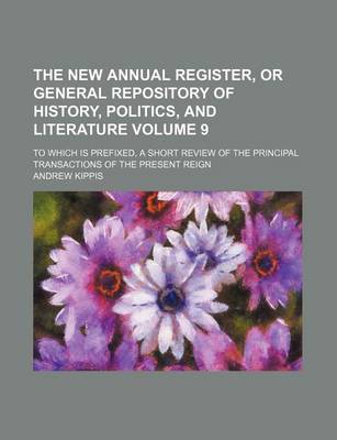 Book cover for The New Annual Register, or General Repository of History, Politics, and Literature Volume 9; To Which Is Prefixed, a Short Review of the Principal Transactions of the Present Reign