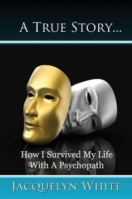 Book cover for A True Story... How I Survived My Life with a Psychopath