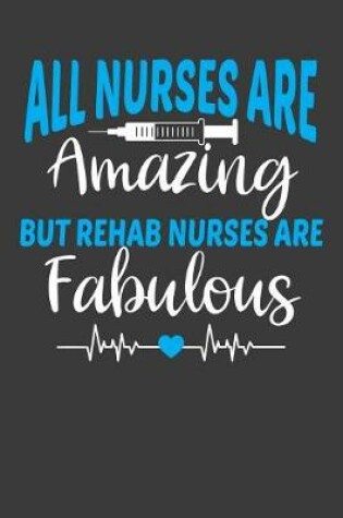 Cover of All Nurses Are Amazing But Rehab Nurses Are Fabulous