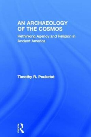 Cover of Archaeology of the Cosmos, An: Rethinking Agency and Religion in Ancient America