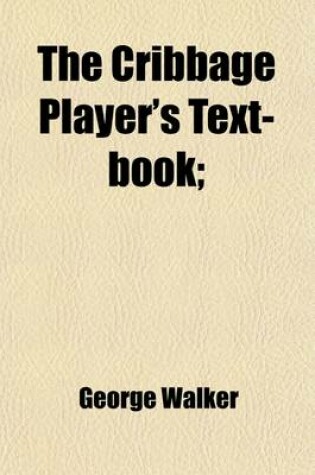 Cover of The Cribbage Player's Text-Book; Being a New and Complete Treatise on the Game, in All It's Varieties Including the Whole of Anthony Pasquin's Scienti