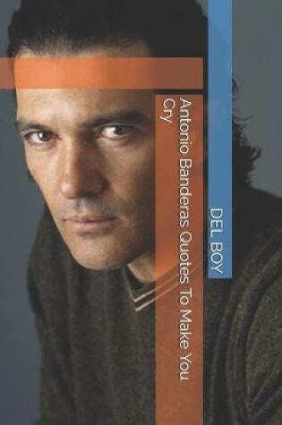 Cover of Antonio Banderas Quotes To Make You Cry