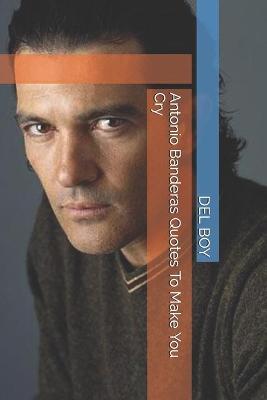 Book cover for Antonio Banderas Quotes To Make You Cry