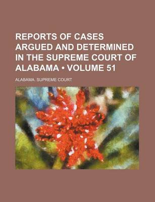 Book cover for Reports of Cases Argued and Determined in the Supreme Court of Alabama (Volume 51)