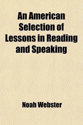 Book cover for An American Selection of Lessons in Reading and Speaking; Calculated to Improve the Minds and Refine the Taste of Youth to Which Are Prefixed Rules in Elocution and Directions for Expressing the Principal Passions of the Mind Being the Third Part of a Grammat