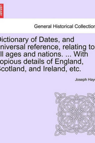 Cover of Dictionary of Dates, and Universal Reference, Relating to All Ages and Nations. ... with Copious Details of England, Scotland, and Ireland, Etc.Eighth