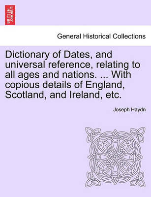 Book cover for Dictionary of Dates, and Universal Reference, Relating to All Ages and Nations. ... with Copious Details of England, Scotland, and Ireland, Etc.Eighth