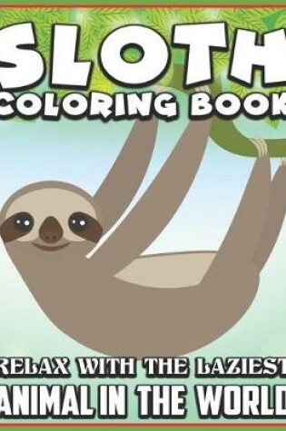 Cover of Sloth Coloring Book Relax with the laziest animal in the world