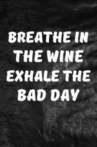 Cover of Breathe In The Wine, Exhale The Bad Day