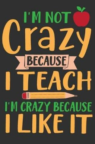 Cover of I'm Not Crazy Because I Teach I'm Crazy Because I Like It