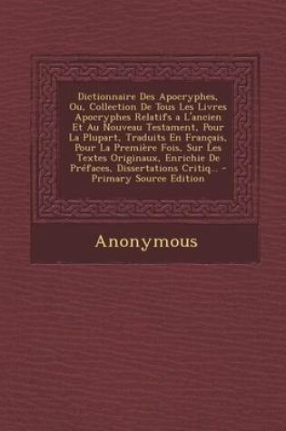 Cover of Dictionnaire Des Apocryphes, Ou, Collection de Tous Les Livres Apocryphes Relatifs A L'Ancien Et Au Nouveau Testament, Pour La Plupart, Traduits En Francais, Pour La Premiere Fois, Sur Les Textes Originaux, Enrichie de Prefaces, Dissertations Critiq...