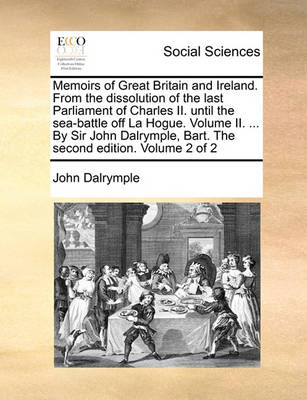 Book cover for Memoirs of Great Britain and Ireland. from the Dissolution of the Last Parliament of Charles II. Until the Sea-Battle Off La Hogue. Volume II. ... by Sir John Dalrymple, Bart. the Second Edition. Volume 2 of 2