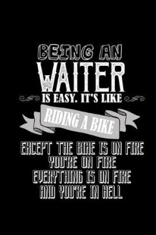 Cover of Being a waiter is easy. It's like riding a bike except the bike is on fire, you're on fire, everything is on fire and you're in hell