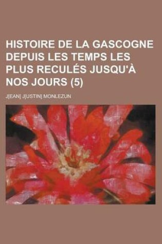 Cover of Histoire de La Gascogne Depuis Les Temps Les Plus Recules Jusqu'a Nos Jours (5)