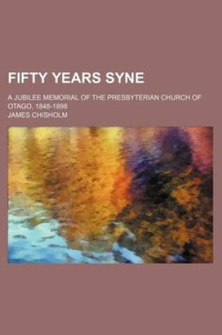 Cover of Fifty Years Syne; A Jubilee Memorial of the Presbyterian Church of Otago, 1848-1898