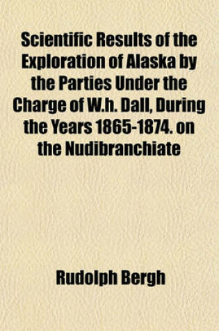 Cover of Scientific Results of the Exploration of Alaska by the Parties Under the Charge of W.H. Dall, During the Years 1865-1874. on the Nudibranchiate