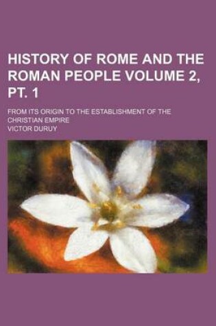 Cover of History of Rome and the Roman People Volume 2, PT. 1; From Its Origin to the Establishment of the Christian Empire