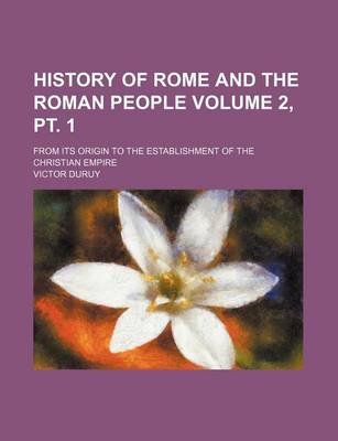Book cover for History of Rome and the Roman People Volume 2, PT. 1; From Its Origin to the Establishment of the Christian Empire