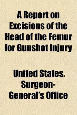 Book cover for A Report on Excisions of the Head of the Femur for Gunshot Injury