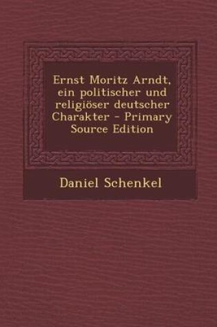 Cover of Ernst Moritz Arndt, Ein Politischer Und Religioser Deutscher Charakter