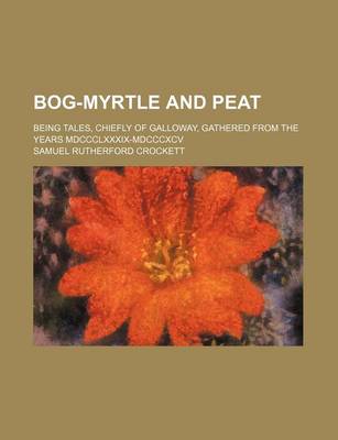 Book cover for Bog-Myrtle and Peat; Being Tales, Chiefly of Galloway, Gathered from the Years MDCCCLXXXIX-MDCCCXCV