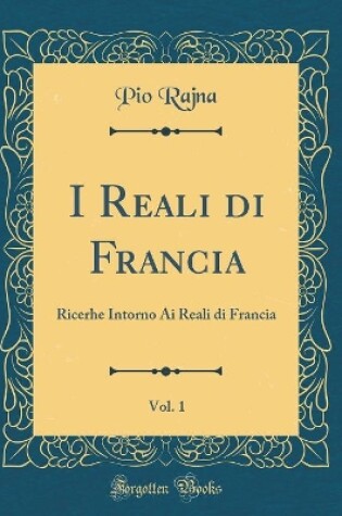 Cover of I Reali di Francia, Vol. 1: Ricerhe Intorno Ai Reali di Francia (Classic Reprint)