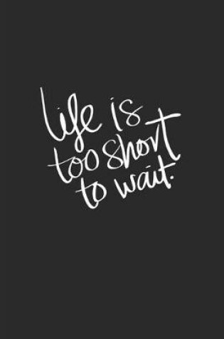 Cover of Life Is Too Short To Wait